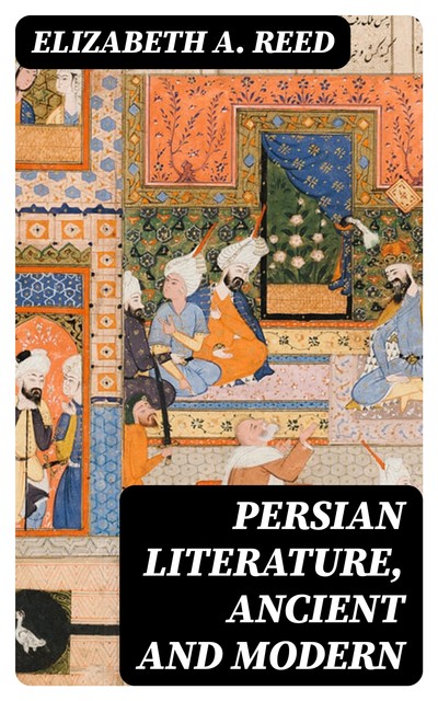 Persian Literature, Ancient and Modern, Elizabeth A. Reed