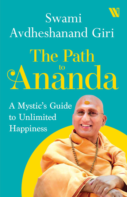The Path to Ananda : A Mysthic's Guide to Unlimited Happiness, Swami Avdheshanand Giri