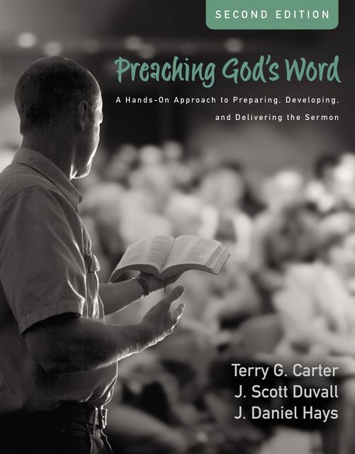 Preaching God's Word, Second Edition, Terry Carter, J. Daniel Hays, J. Scott Duvall