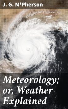 Meteorology; or, Weather Explained, J.G. M'Pherson