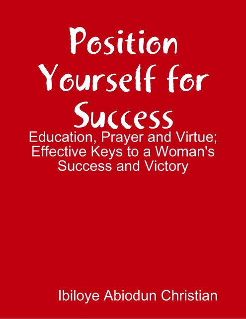 Position Yourself for Success: Education, Prayer and Virtue, Ibiloye Abiodun Christian