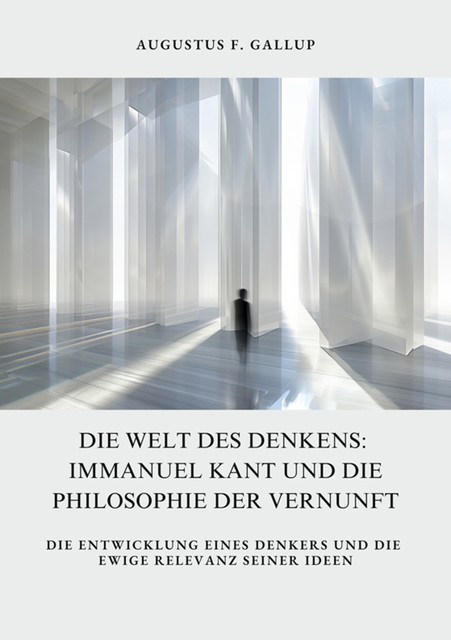 Die Welt des Denkens: Immanuel Kant und die Philosophie der Vernunft, Augustus F. Gallup