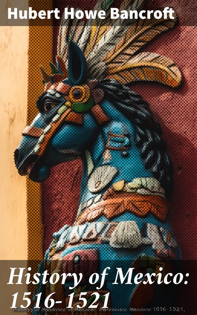 History of Mexico: 1516–1521, Hubert Howe Bancroft