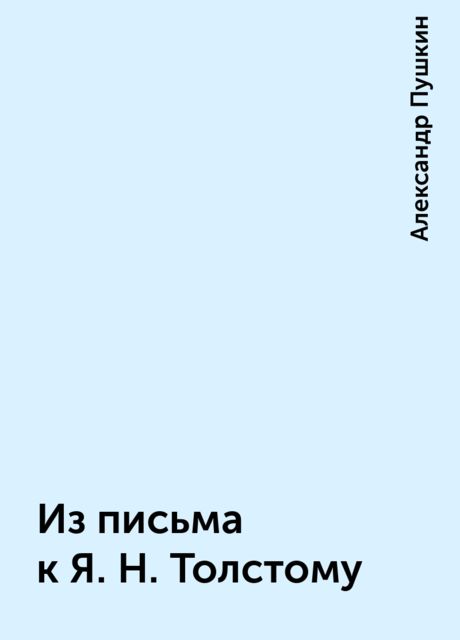 Из письма к Я.Н. Толстому, Александр Пушкин