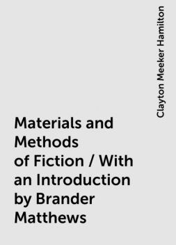 Materials and Methods of Fiction / With an Introduction by Brander Matthews, Clayton Meeker Hamilton