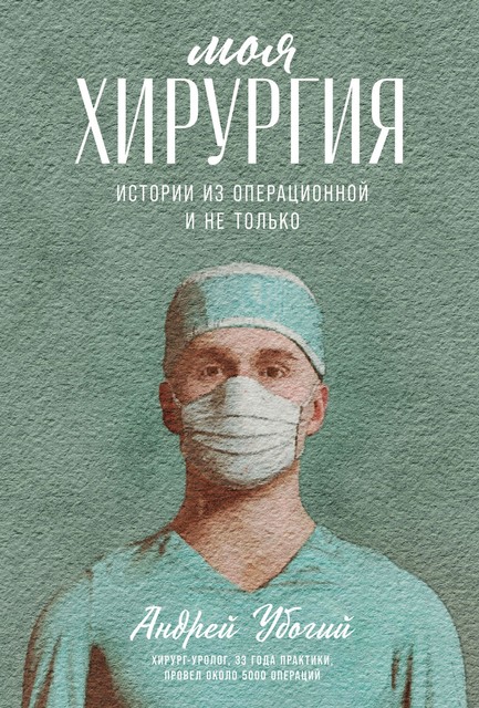 Моя хирургия: Истории из операционной и не только, Андрей Убогий