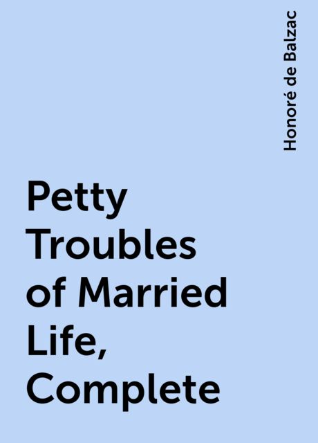 Petty Troubles of Married Life, Complete, Honoré de Balzac