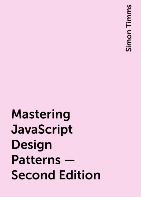 Mastering JavaScript Design Patterns – Second Edition, Simon Timms