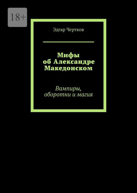 Мифы об Александре Македонском. Вампиры, оборотни и магия, Эдгар Чертков