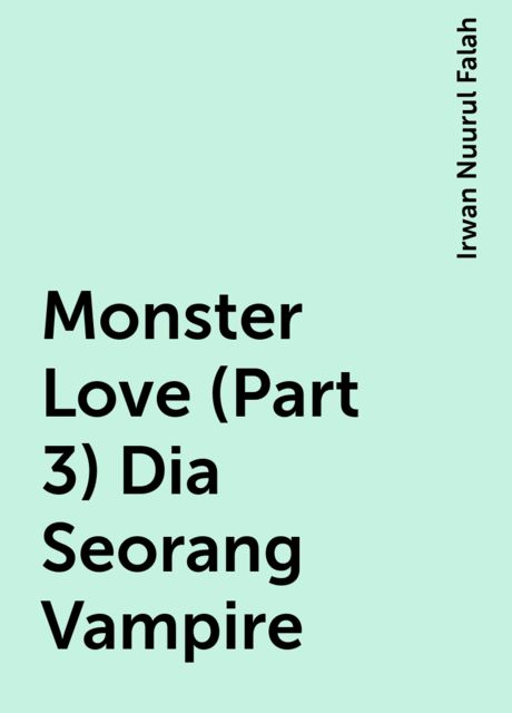 Monster Love (Part 3) Dia Seorang Vampire, Irwan Nuurul Falah