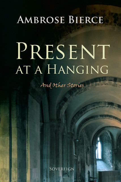 Present at a Hanging, and Other Ghost Stories by Ambrose Bierce (Illustrated), Ambrose Bierce