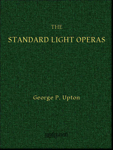 The Standard Light Operas, Their Plots and Their Music, George P.Upton