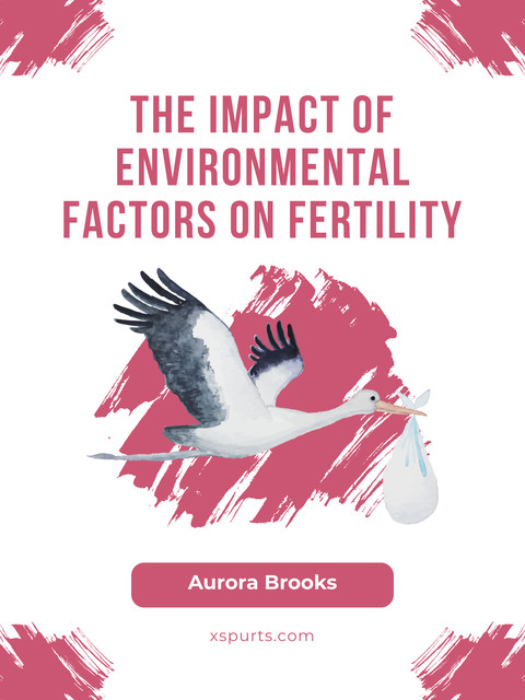 The Impact of Environmental Factors on Fertility, Aurora Brooks