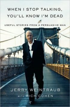 When I Stop Talking, You'll Know I'm Dead: Useful Stories from a Persuasive Man, Jerry Weintraub