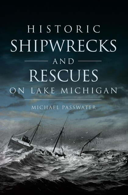 Historic Shipwrecks and Rescues on Lake Michigan, Michael Passwater