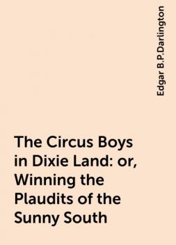 The Circus Boys in Dixie Land : or, Winning the Plaudits of the Sunny South, Edgar B.P.Darlington