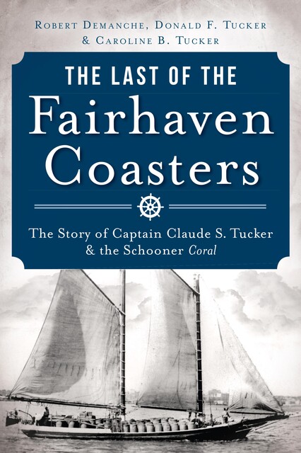 Last of the Fairhaven Coasters: The Story of Captain Claude S. Tucker and the Schooner Coral, Robert Demanche