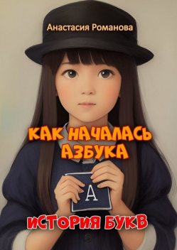 Как началась азбука. История букв, Анастасия Романова