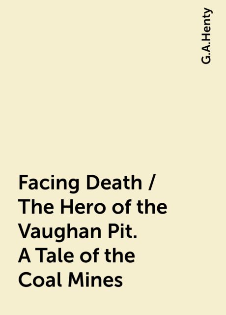 Facing Death / The Hero of the Vaughan Pit. A Tale of the Coal Mines, G.A.Henty