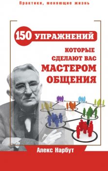 Карнеги: 150 упражнений, которые сделают вас мастером общения, Алекс Нарбут
