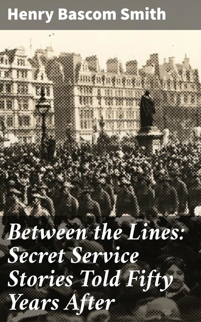 Between the Lines: Secret Service Stories Told Fifty Years After, Henry Bascom Smith