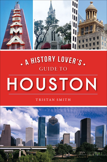 A History Lover's Guide to Houston, Tristan Smith