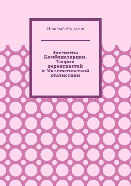 Элементы комбинаторики, теории вероятностей и математической статистики, Николай Морозов