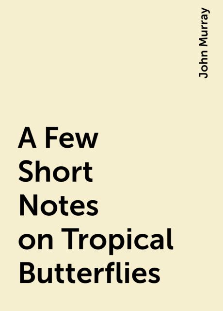 A Few Short Notes on Tropical Butterflies, John Murray