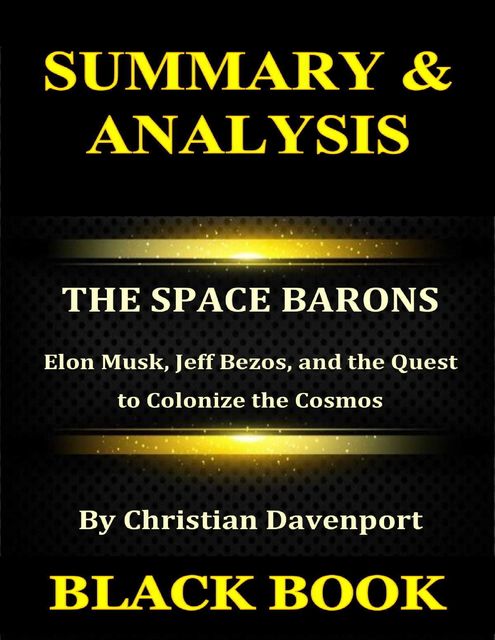 Summary & Analysis : The Space Barons By Christian Davenport : Elon Musk, Jeff Bezos, and the Quest to Colonize the Cosmos, Black Book