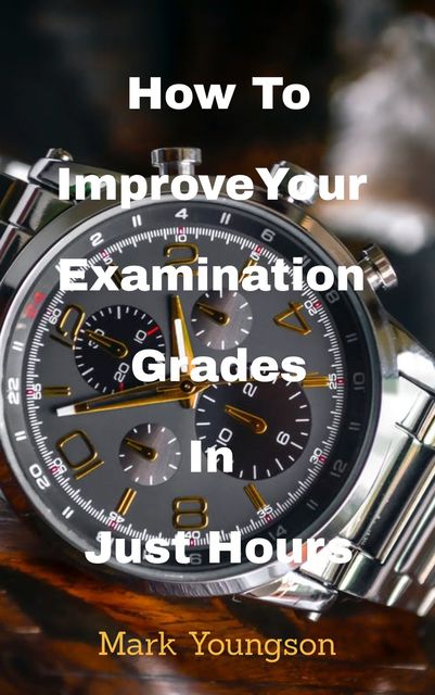 How To Improve Your Examination Grades In Just Hours, Mark Youngson