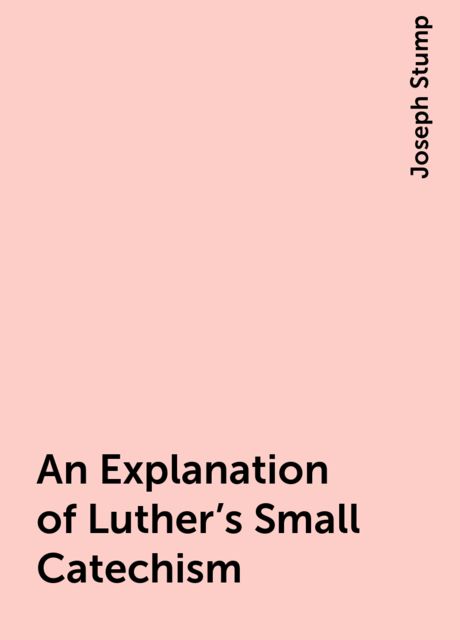 An Explanation of Luther's Small Catechism, Joseph Stump