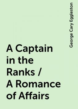 A Captain in the Ranks / A Romance of Affairs, George Cary Eggleston