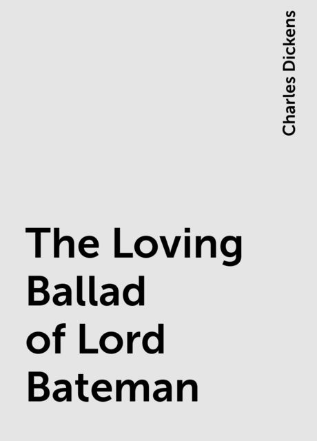 The Loving Ballad of Lord Bateman, Charles Dickens
