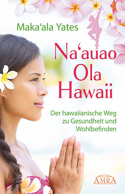 NA'AUAO OLA HAWAII – der hawaiianische Weg zu Gesundheit und Wohlbefinden, Maka'ala Yates