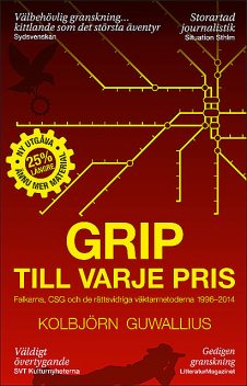 Grip till varje pris : Falkarna, CSG och de rättsvidriga väktarmetoderna 1996–2014, Kolbjörn Guwallius