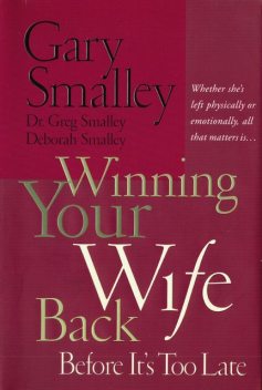 Winning Your Wife Back Before It's Too Late, Gary Smalley, Deborah Smalley, Greg Smalley