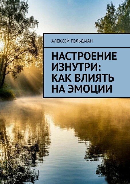 Настроение изнутри: Как влиять на эмоции, Алексей Гольдман