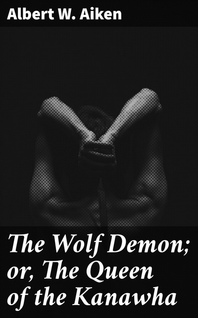 The Wolf Demon; or, The Queen of the Kanawha, Albert W.Aiken