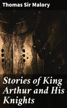 Stories of King Arthur and His Knights, Sir Thomas Malory