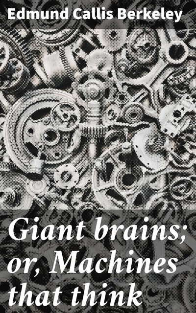 Giant brains; or, Machines that think, Edmund Berkeley