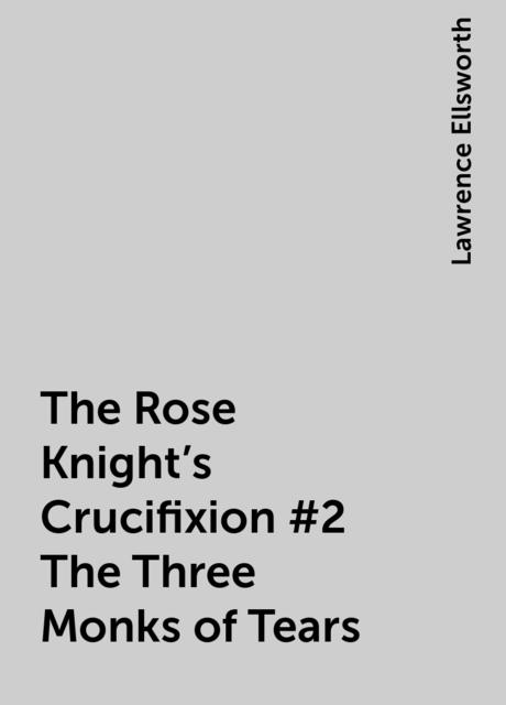 The Rose Knight's Crucifixion #2 The Three Monks of Tears, Lawrence Ellsworth