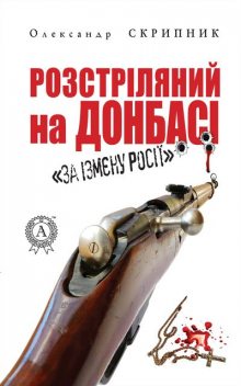 Розстріляний на Донбасі «за ізмєну Росії», Олександр Скрипник