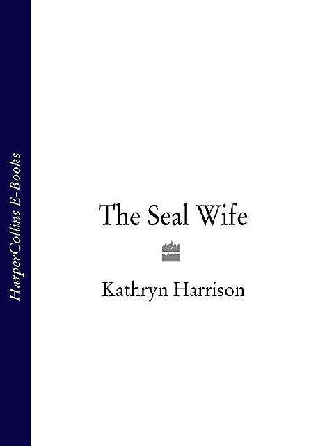 The Seal Wife, Kathryn Harrison