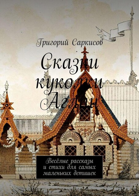 Сказки куколки Аглаи. Веселые рассказы и стихи для самых маленьких детишек, Григорий Саркисов
