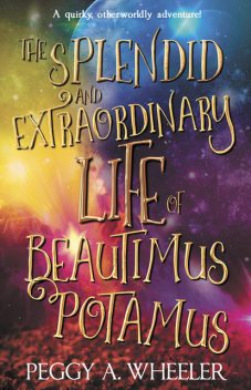 The Splendid and Extraordinary Life of Beautimus Potamus, Peggy A. Wheeler
