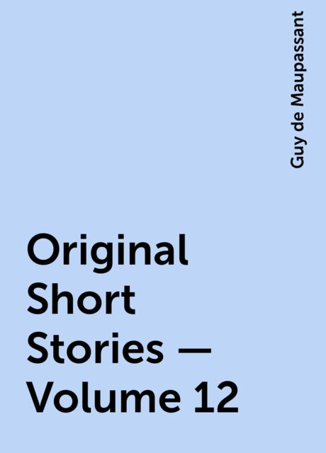 Original Short Stories — Volume 12, Guy de Maupassant