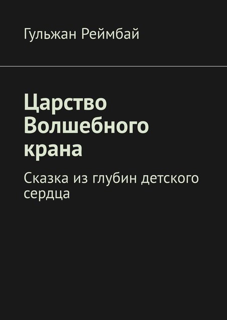 Царство Волшебного крана. Сказка из глубин детского сердца, Гульжан Реймбай