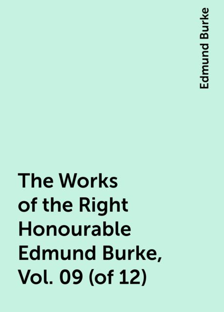 The Works of the Right Honourable Edmund Burke, Vol. 09 (of 12), Edmund Burke