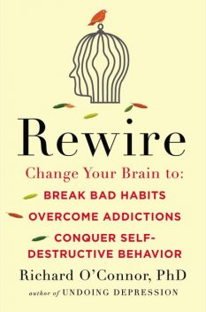 Rewire : Change Your Brain to Break Bad Habits, Overcome Addictions,conquer Self-destructive Behavior, Richard O'Connor