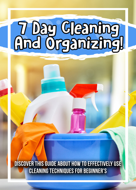 7 Day Cleaning And Organizing! Discover This Guide About How To Effectively Use Cleaning Techniques For Beginner's, Old Natural Ways